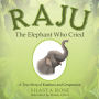 Raju the Elephant Who Cried: A True Story of Kindness and Compassion