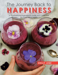 Title: The Journey Back to Happiness: A Practical and Inspirational Guide and Cookbook for Good Mind Health, Author: Holly June