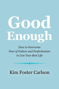 Title: Good Enough: How to Overcome Fear of Failure and Perfectionism to Live Your Best Life, Author: Kim Foster Carlson