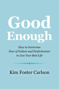Title: Good Enough: How to Overcome Fear of Failure and Perfectionism to Live Your Best Life, Author: Kim Foster Carlson