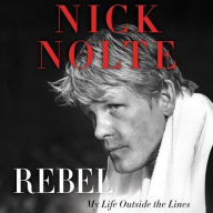 Title: Rebel: My Life Outside the Lines, Author: Nick Nolte