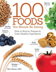 Title: 100 Foods You Should Be Eating: How to Source, Prepare & Cook Healthy Ingredients, Author: Glen Matten