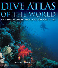 Title: Dive Atlas of the World: An Illustrated Reference to the Best Sites, Author: Jack Jackson