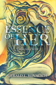 Title: Essence of Her: Collected Poems, Author: Gerald L. Kovacich
