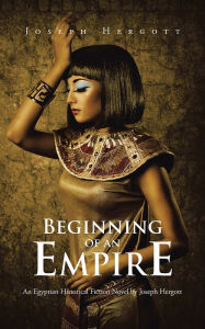 Title: Beginning of an Empire: An Egyptian Historical Fiction Novel by Joseph Hergott, Author: Joseph Hergott