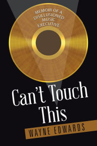 Title: Can't Touch This: Memoir of a Disillusioned Music Executive, Author: Wayne Edwards