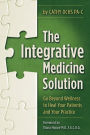 The Integrative Medicine Solution: Go Beyond Wellness to Heal Your Patients and Your Practice