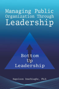 Title: Managing Public Organization Through Leadership, Author: Napoleon Imarhiagbe PhD