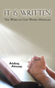 Title: It Is Written: The Word of God Works Miracles, Author: Adebiyi Adesuyi