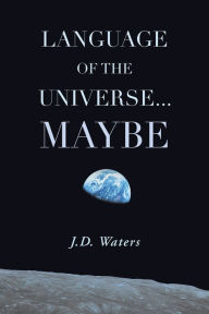 Title: Language of the Universe . . . Maybe, Author: J.D. Waters