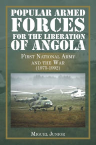 Title: Popular Armed Forces for the Liberation of Angola: First National Army and the War (1975-1992), Author: Miguel Junior