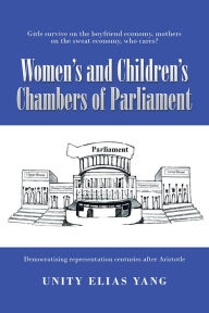 Title: Women's and Children's Chambers of Parliament: 1) Girls Survive on the Boyfriend Economy, Mothers on the Sweat Economy ; 2) Democratizing Representation Centuries After Aristotle, Author: Unity Elias Yang