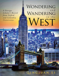 Title: Wondering and Wandering in the West: A Foreign Scholar's Record from Oxford and Columbia Universities, Author: Qingjuan Li