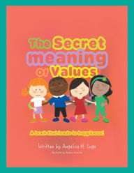 Title: The Secret Meaning of Values: A Book That Leads to Happiness!, Author: Angelica H. Lugo
