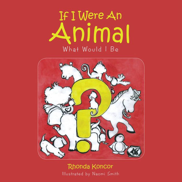 If I Were An Animal What Would I Be by Rhonda Koncor, Paperback