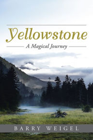 Title: Yellowstone: A Magical Journey, Author: Barry Weigel