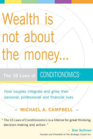 Title: Wealth Is Not About the Money: The 10 Laws of Conditionomics, Author: Michael A. Campbell