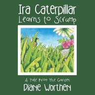 Title: Ira Caterpillar Learns to Scrump: A Tale from the Garden, Author: Diane Worthen