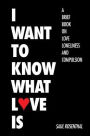 I Want to Know What Love Is: A Brief Book on Love, Loneliness, and Compulsion