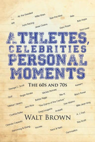 Title: Athletes, Celebrities Personal Moments: The 60s and 70s, Author: Walt Brown