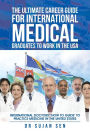The Ultimate Career Guide for International Medical Graduates to Work in the USA: International Doctors' 'How to Guide' to Practice Medicine in the United States