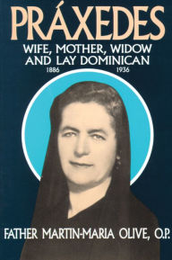 Title: Praxedes: Wife, Mother, Widow, and Lay Dominican, Author: Martin-Maria Olive