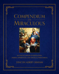 Title: Compendium of the Miraculous: An Encyclopedia of Revelation, Marian Apparitions, and Mystical Phenomena, Author: Albert E. Graham