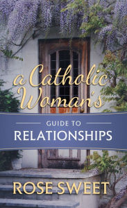 Title: A Catholic Woman's Guide to Relationships, Author: Rose Sweet