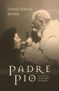Title: Padre Pio: Encounters With a Spiritual Daughter From Pietrelcina, Author: Graziella De Nunzio Mandato