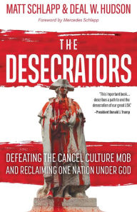 Title: The Desecrators: Defeating the Cancel Culture Mob and Reclaiming One Nation Under God, Author: Matt Schlapp