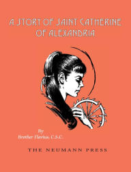 Title: A Story of Saint Catherine of Alexandria, Author: Flavius Brother Flavius
