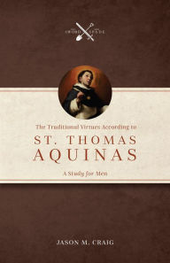 Title: The Traditional Virtues According to St. Thomas Aquinas: A Study for Men, Author: Jason M. Craig
