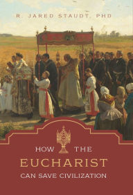 Title: How the Eucharist Can Save Civilization, Author: Jared Staudt