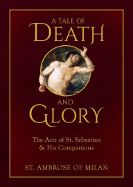 Title: A Tale of Death and Glory: The Acts of St. Sebastian and His Companions, Author: Ambrose of Milan
