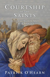 Title: Courtship of the Saints: How the Saints Met their Spouses, Author: Patrick O'Hearn
