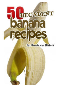 Title: 50 Decadent Banana Recipes, Author: Brenda Van Niekerk