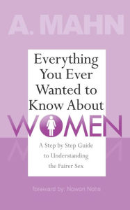 Title: Everything You Ever Wanted to Know About Women: A Step by Step Guide to Understanding the Fairer Sex, Author: Cory Wright
