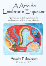 Title: A Arte de Lembrar e Esquecer (PB): Narrativas autobiográficas de professores sobre a sua infância, Author: Sandra Eckschmidt
