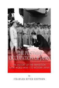 Title: The Postwar Occupation of Japan: The History of the Transition from World War II to Modern Japan, Author: Charles River