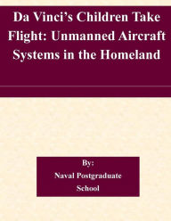 Title: Da Vinci's Children Take Flight: Unmanned Aircraft Systems in the Homeland, Author: Naval Postgraduate School