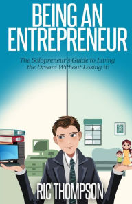 Title: Being An Entrepreneur: The Solopreneur's Guide to Living the Dream Without Losing it!, Author: Ric Thompson