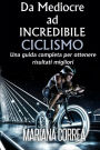 Ciclismo Da Mediocre ad INCREDIBILE: Una guida completa per ottenere risultati migliori