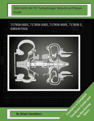 Title: 2003 AUDI A6 TDI Turbocharger Rebuild and Repair Guide: 717858-0005, 717858-5005, 717858-9005, 717858-5, 038145702g, Author: Brian Smothers