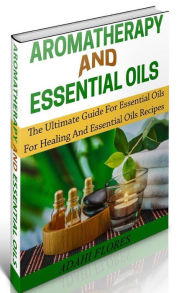 Title: Aromatherapy and Essential Oils: The Ultimate Essential Oils and Aromatherapy Boxed Set, Author: Adahi Flores