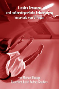Title: Luzides Träumen und außerkörperliche Erfahrungen innerhalb von 3 Tagen, Author: Michael Raduga