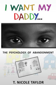 Title: I Want My Daddy...: The Psychology of Abandonment, Author: T Nicole Taylor