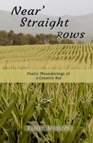 Title: Near' Straight Rows: Poetic Meanderings of a Country Boy, Author: Robert Johnston