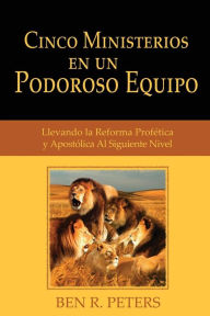 Title: Cinco Ministerios en un Poderoso Equipo: Llevando la Reforma Profetica y Apostolica Al Siguiente Nivel, Author: Ben R Peters