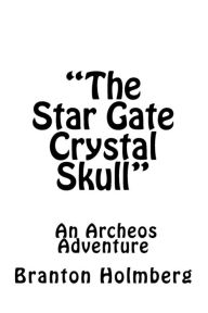 Title: The Star Gate Crystal Skull; An Archeo's Adventure, Author: Branton K Holmberg Dr