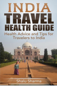 Title: India Travel Health Guide: Health Advice and Tips for Travelers to India, Author: Shalu Sharma